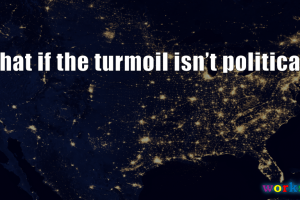 What if the Turmoil Isn't Political?